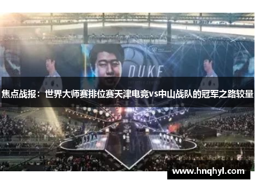 焦点战报：世界大师赛排位赛天津电竞vs中山战队的冠军之路较量