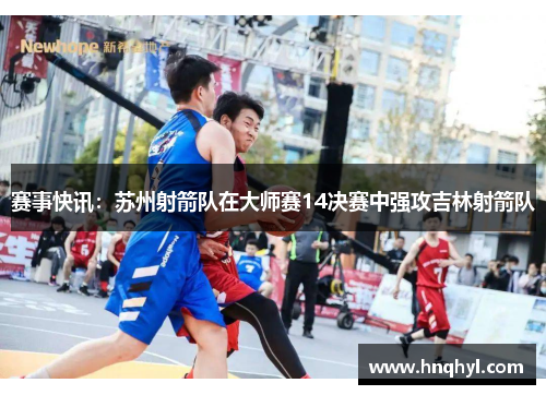 赛事快讯：苏州射箭队在大师赛14决赛中强攻吉林射箭队