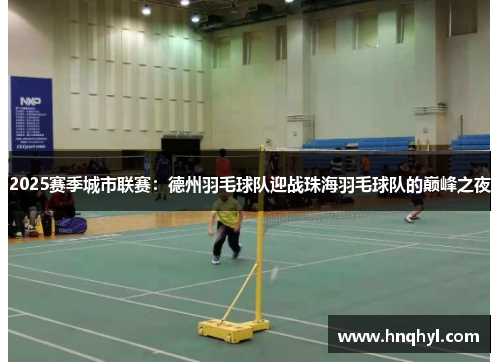 2025赛季城市联赛：德州羽毛球队迎战珠海羽毛球队的巅峰之夜