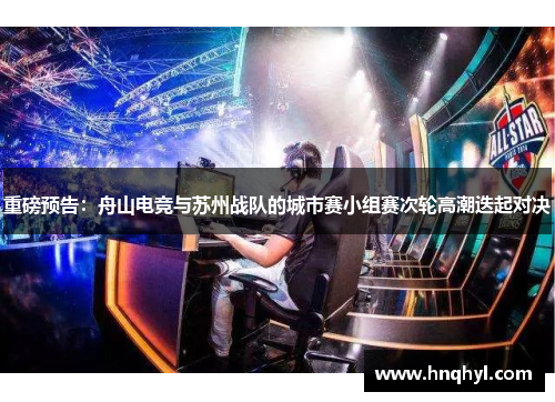 重磅预告：舟山电竞与苏州战队的城市赛小组赛次轮高潮迭起对决
