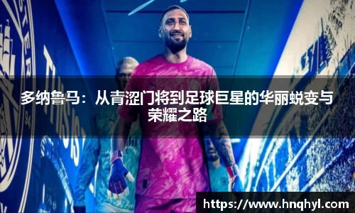 多纳鲁马：从青涩门将到足球巨星的华丽蜕变与荣耀之路