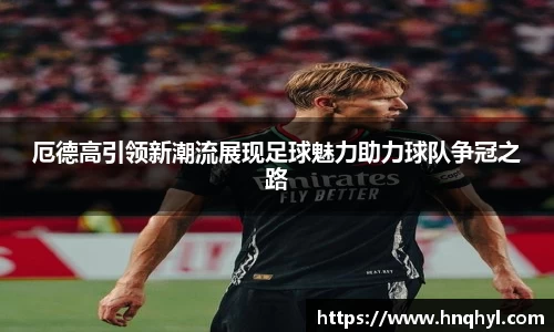 厄德高引领新潮流展现足球魅力助力球队争冠之路