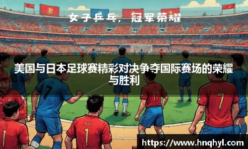 美国与日本足球赛精彩对决争夺国际赛场的荣耀与胜利