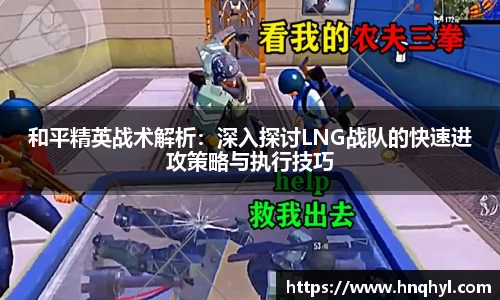 和平精英战术解析：深入探讨LNG战队的快速进攻策略与执行技巧
